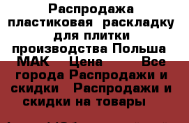 Распродажа пластиковая  раскладку для плитки производства Польша “МАК“ › Цена ­ 26 - Все города Распродажи и скидки » Распродажи и скидки на товары   